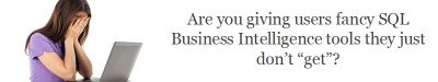 Confused Users? Are you giving users fancy SQL Business Intelligence tools they just don’t “get”?