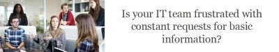 Frustrated Team? Is your IT team frustrated with constant requests for basic information?